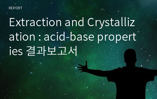 Extraction and Crystallization : acid-base properties 결과보고서