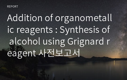 Addition of organometallic reagents : Synthesis of alcohol using Grignard reagent 사전보고서