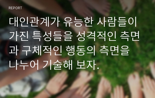 대인관계가 유능한 사람들이 가진 특성들을 성격적인 측면과 구체적인 행동의 측면을 나누어 기술해 보자.