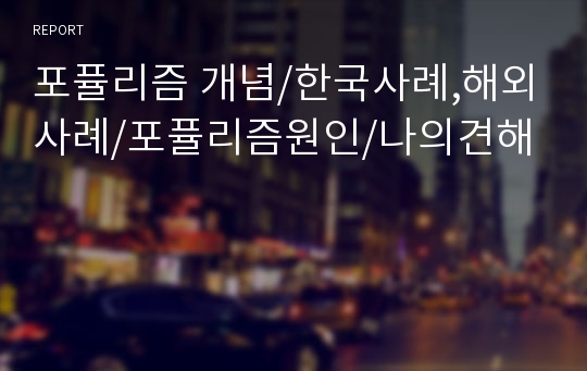 포퓰리즘 개념/한국사례,해외사례/포퓰리즘원인/나의견해