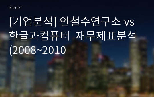 [기업분석] 안철수연구소 vs 한글과컴퓨터  재무제표분석 (2008~2010