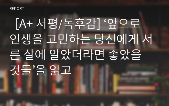   [A+ 서평/독후감] ‘앞으로 인생을 고민하는 당신에게 서른 살에 알았더라면 좋았을 것들’을 읽고