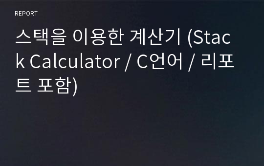 스택을 이용한 계산기 (Stack Calculator / C언어 / 리포트 포함)