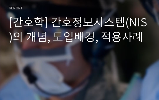 [간호학] 간호정보시스템(NIS)의 개념, 도입배경, 적용사례