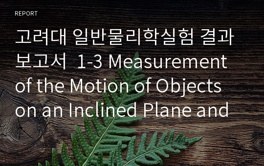 고려대 일반물리학실험 결과보고서  1-3 Measurement of the Motion of Objects on an Inclined Plane and Understanding the Conservation Law of Mechanical Energy