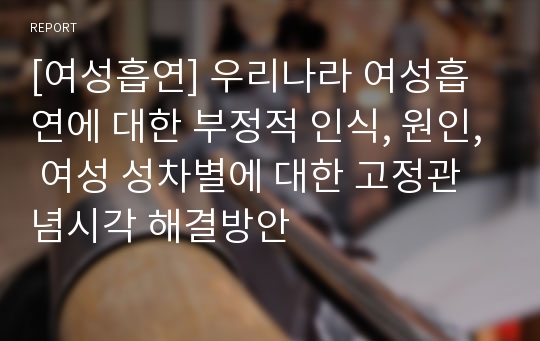 [여성흡연] 우리나라 여성흡연에 대한 부정적 인식, 원인, 여성 성차별에 대한 고정관념시각 해결방안