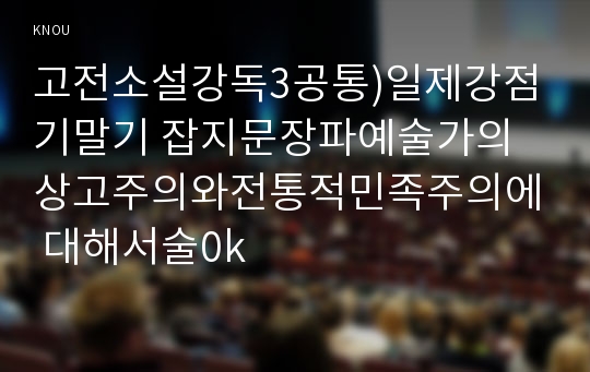 고전소설강독3공통)일제강점기말기 잡지문장파예술가의 상고주의와전통적민족주의에 대해서술0k