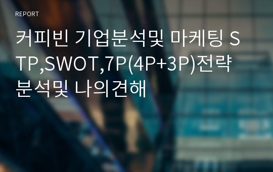 커피빈 기업분석및 마케팅 STP,SWOT,7P(4P+3P)전략분석및 나의견해