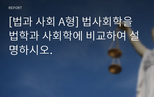 [법과 사회 A형] 법사회학을 법학과 사회학에 비교하여 설명하시오.