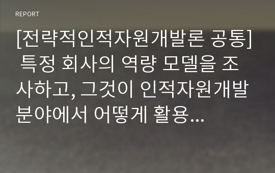 [전략적인적자원개발론 공통] 특정 회사의 역량 모델을 조사하고, 그것이 인적자원개발분야에서 어떻게 활용되는지를 확인해보시오