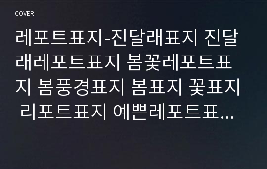 레포트표지-진달래표지 진달래레포트표지 봄꽃레포트표지 봄풍경표지 봄표지 꽃표지 리포트표지 예쁜레포트표지 깔끔한레포트표지 깔끔한표지 예쁜표지 심플표지 심플한표지