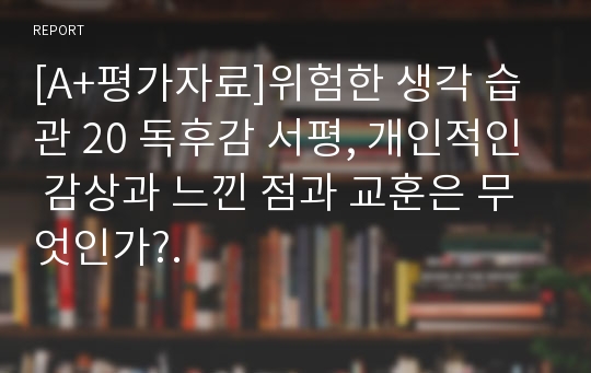 [A+평가자료]위험한 생각 습관 20 독후감 서평, 개인적인 감상과 느낀 점과 교훈은 무엇인가?.