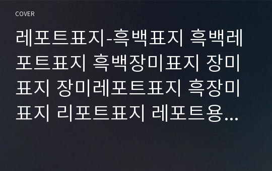 레포트표지-흑백표지 흑백레포트표지 흑백장미표지 장미표지 장미레포트표지 흑장미표지 리포트표지 레포트용지 리포트용지 예쁜레포트표지 깨끗한표지 깔끔한표지 예쁜표지 깔끔표지 심플표지