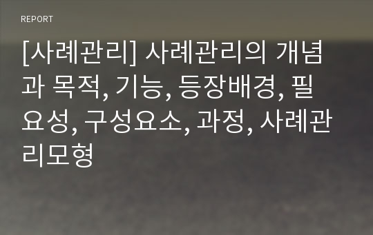 [사례관리] 사례관리의 개념과 목적, 기능, 등장배경, 필요성, 구성요소, 과정, 사례관리모형