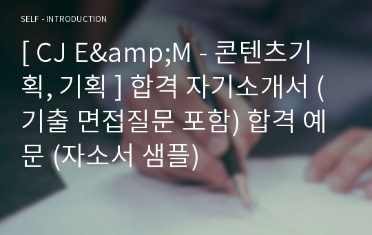 [ CJ E&amp;M - 콘텐츠기획, 기획 ] 합격 자기소개서 (기출 면접질문 포함) 합격 예문 (자소서 샘플)