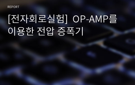 [전자회로실험]  OP-AMP를 이용한 전압 증폭기