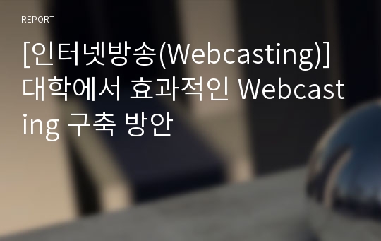 [인터넷방송(Webcasting)] 대학에서 효과적인 Webcasting 구축 방안