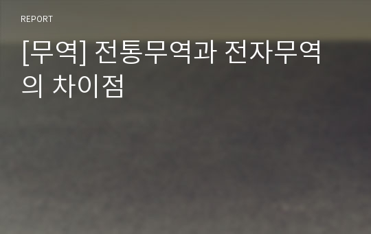 [무역] 전통무역과 전자무역의 차이점