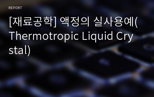 [재료공학] 액정의 실사용예(Thermotropic Liquid Crystal)