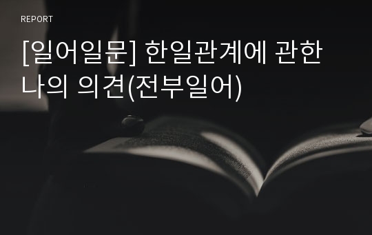 [일어일문] 한일관계에 관한 나의 의견(전부일어)