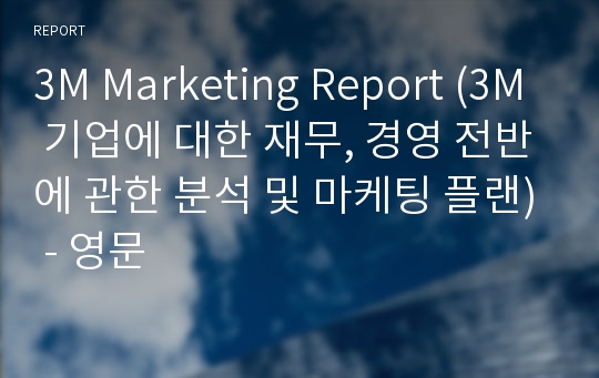 3M Marketing Report (3M 기업에 대한 재무, 경영 전반에 관한 분석 및 마케팅 플랜) - 영문