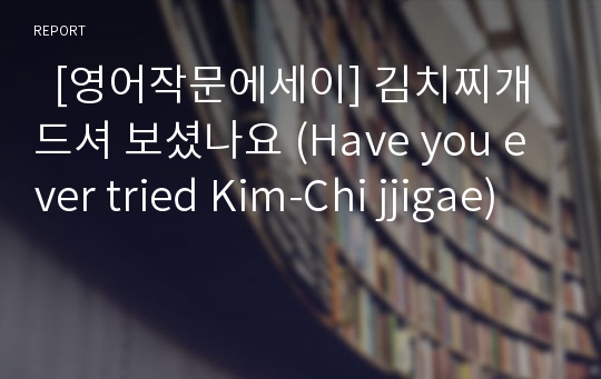   [영어작문에세이] 김치찌개 드셔 보셨나요 (Have you ever tried Kim-Chi jjigae)