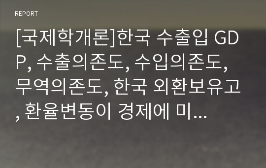 [국제학개론]한국 수출입 GDP, 수출의존도, 수입의존도, 무역의존도, 한국 외환보유고, 환율변동이 경제에 미치는 영향, IMD 국가경쟁력 평가방법, 싱가포르 국가경쟁력 비밀, 연습문제풀기