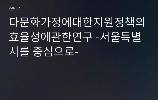 다문화가정에대한지원정책의효율성에관한연구 -서울특별시를 중심으로-