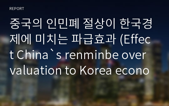 중국의 인민폐 절상이 한국경제에 미치는 파급효과 (Effect China`s renminbe overvaluation to Korea economy)
