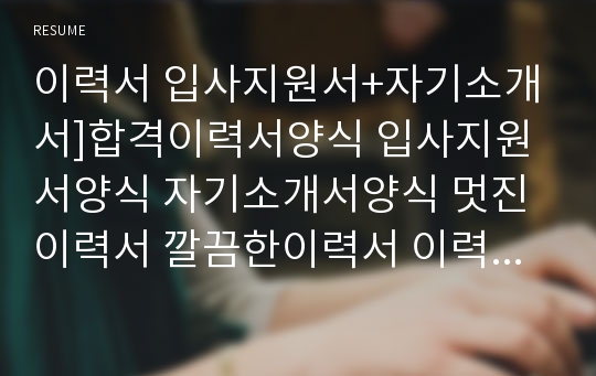 이력서 입사지원서+자기소개서]합격이력서양식 입사지원서양식 자기소개서양식 멋진이력서 깔끔한이력서 이력서서식 입사지원서서식 자기소개서서식 이력서양식표 고급이력서 최신이력서