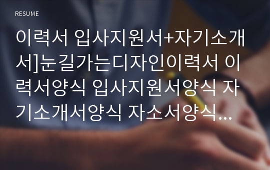 이력서 입사지원서+자기소개서]눈길가는디자인이력서 이력서양식 입사지원서양식 자기소개서양식 자소서양식 이력서서식 자기소개서서식 예쁜이력서 이쁜이력서 고급이력서 최신이력서 합격이력서