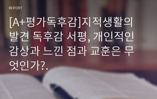 [A+평가독후감]지적생활의 발견 독후감 서평, 개인적인 감상과 느낀 점과 교훈은 무엇인가?.