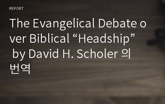 The Evangelical Debate over Biblical “Headship” by David H. Scholer 의 번역