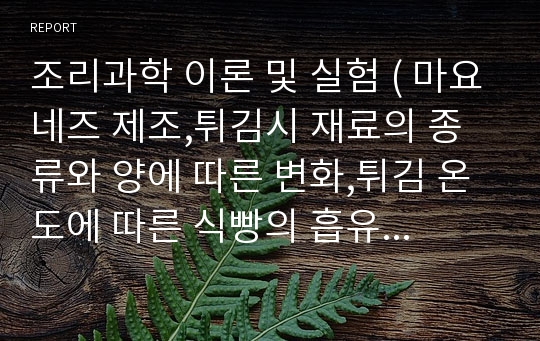 조리과학 이론 및 실험 ( 마요네즈 제조,튀김시 재료의 종류와 양에 따른 변화,튀김 온도에 따른 식빵의 흡유량 비교,채소의 색소에 대한 산,알카리 영향,식염의 침투에 의한 채소의 방수 및 질감 )