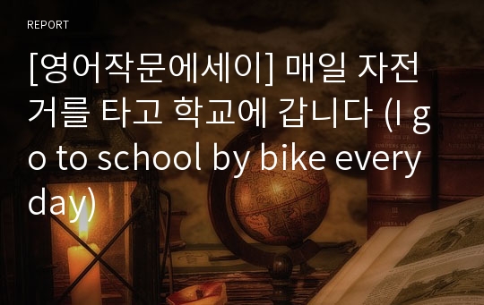 [영어작문에세이] 매일 자전거를 타고 학교에 갑니다 (I go to school by bike everyday)
