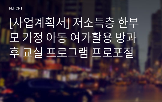 [사업계획서] 저소득층 한부모 가정 아동 여가활용 방과 후 교실 프로그램 프로포절