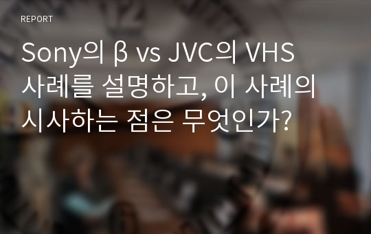 Sony의 β vs JVC의 VHS 사례를 설명하고, 이 사례의 시사하는 점은 무엇인가?