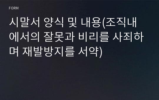 시말서 양식 및 내용(조직내에서의 잘못과 비리를 사죄하며 재발방지를 서약)