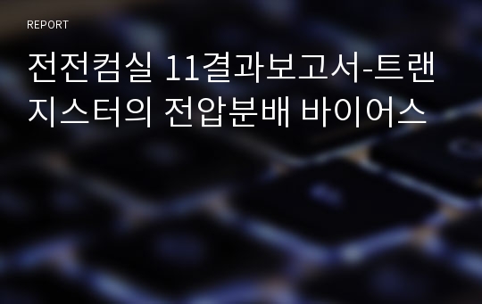 전전컴실 11결과보고서-트랜지스터의 전압분배 바이어스