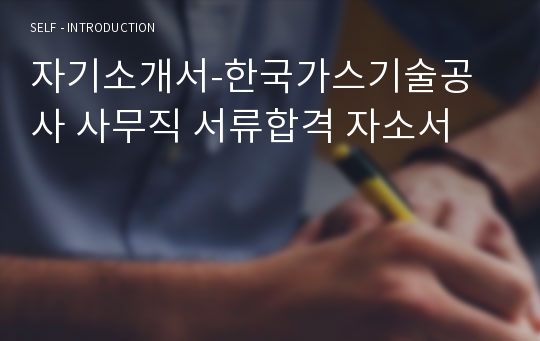 자기소개서-한국가스기술공사 사무직 서류합격 자소서
