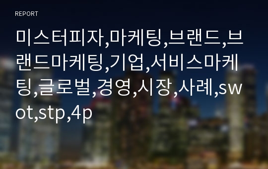 미스터피자,마케팅,브랜드,브랜드마케팅,기업,서비스마케팅,글로벌,경영,시장,사례,swot,stp,4p