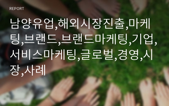 남양유업,해외시장진출,마케팅,브랜드,브랜드마케팅,기업,서비스마케팅,글로벌,경영,시장,사례