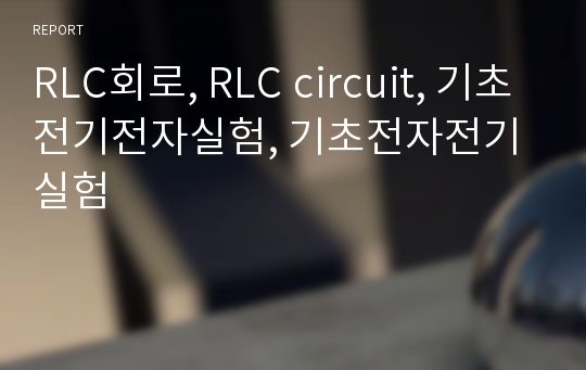 RLC회로, RLC circuit, 기초전기전자실험, 기초전자전기실험