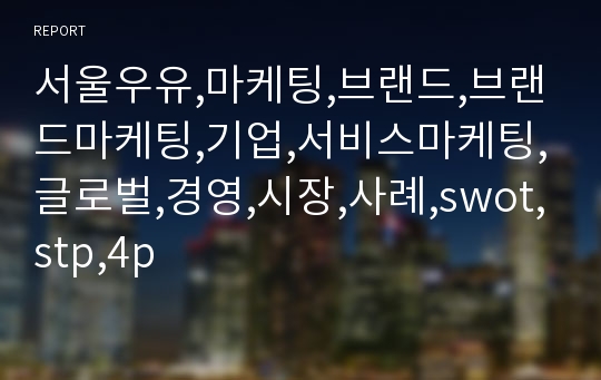 서울우유,마케팅,브랜드,브랜드마케팅,기업,서비스마케팅,글로벌,경영,시장,사례,swot,stp,4p