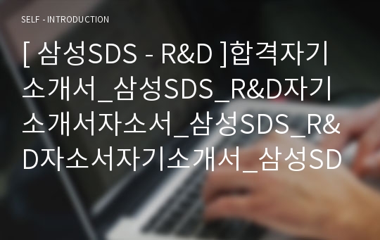 [ 삼성SDS - R&amp;D ]합격자기소개서_삼성SDS_R&amp;D자기소개서자소서_삼성SDS_R&amp;D자소서자기소개서_삼성SDS_R&amp;D자기소개서샘플_삼성SDS_R&amp;D자기소개서예문_자기소개서자소서_기업 자기소개서_직종자기소개서, 자기소개서