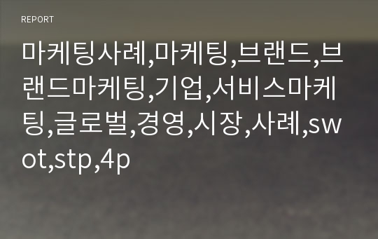 마케팅사례,마케팅,브랜드,브랜드마케팅,기업,서비스마케팅,글로벌,경영,시장,사례,swot,stp,4p