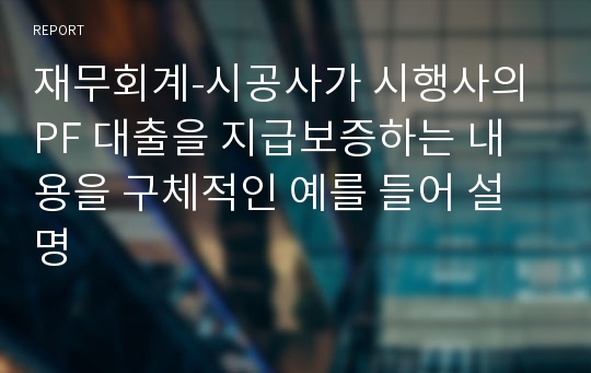 재무회계-시공사가 시행사의 PF 대출을 지급보증하는 내용을 구체적인 예를 들어 설명