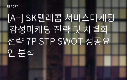 [A+] SK텔레콤 서비스마케팅 감성마케팅 전략 및 차별화전략 7P STP SWOT 성공요인 분석