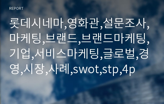 롯데시네마,영화관,설문조사,마케팅,브랜드,브랜드마케팅,기업,서비스마케팅,글로벌,경영,시장,사례,swot,stp,4p