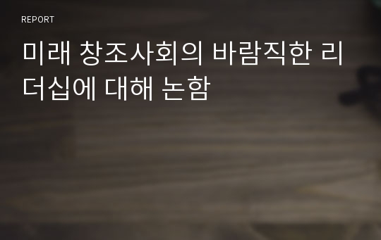 미래 창조사회의 바람직한 리더십에 대해 논함